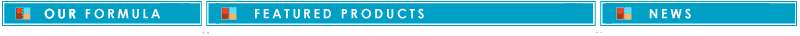 Our Formula  &bull;  Featured Products  &bull;  News